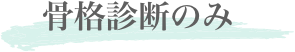 骨格診断のみ