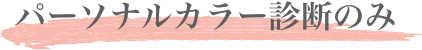 パーソナルカラー診断のみ